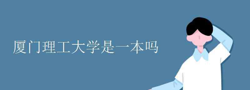 廈門理工大學是一本嗎 廈門理工大學是一本嗎