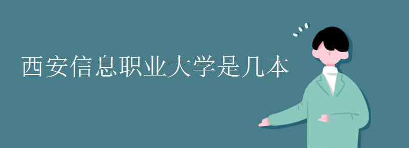 西安信息職業(yè)大學 西安信息職業(yè)大學是幾本