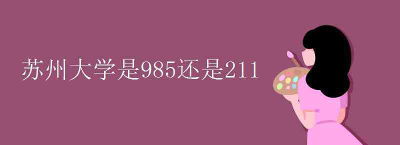 蘇州大學(xué)是985還是211 蘇州大學(xué)是985還是211