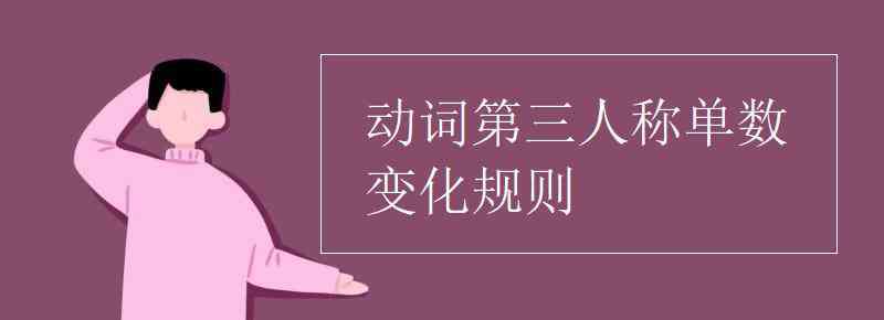 動(dòng)詞的第三人稱單數(shù)形式變化規(guī)則 動(dòng)詞第三人稱單數(shù)變化規(guī)則