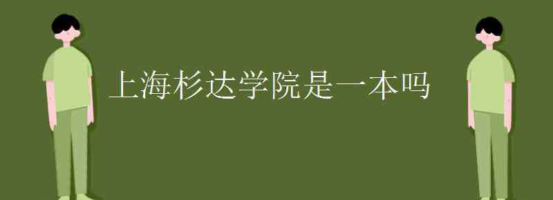 上海杉達學(xué)院是幾本 上海杉達學(xué)院是一本嗎