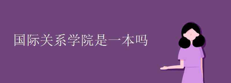 國際關(guān)系學院是幾本 國際關(guān)系學院是一本嗎