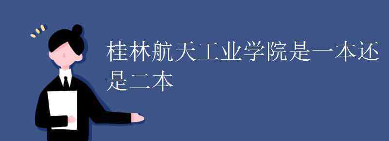 桂林航空航天工業(yè)學(xué)院 桂林航天工業(yè)學(xué)院是一本還是二本