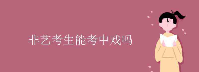 非藝考生能考中戲嗎 非藝考生能考中戲嗎