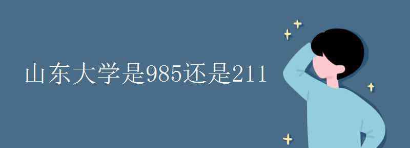 山東大學(xué)是985或211嗎 山東大學(xué)是985還是211