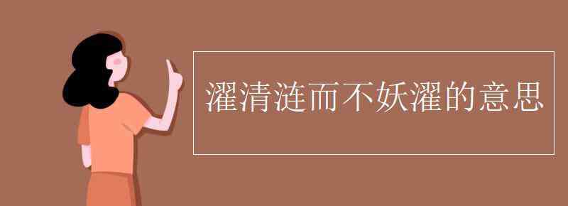 濯清漣而不妖的意思 濯清漣而不妖濯的意思