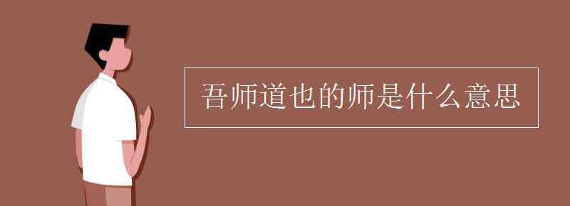 吾師道也 吾師道也的師是什么意思