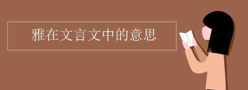 雅的意思 雅在文言文中的意思