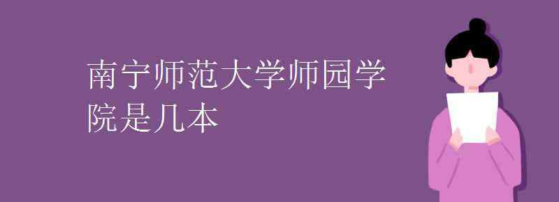 南寧師范大學師園學院 南寧師范大學師園學院是幾本