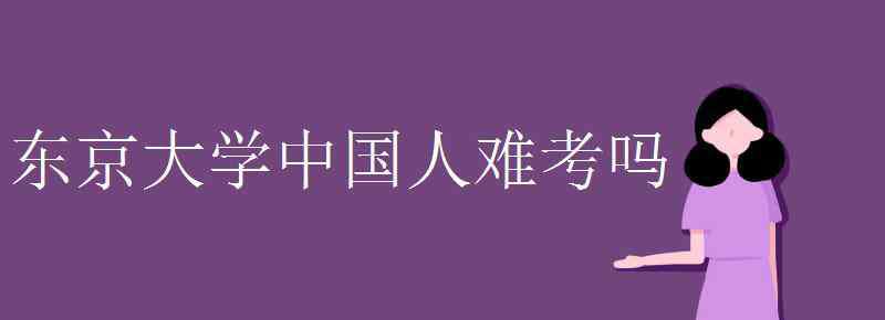 東京大學(xué)中國(guó)人難考嗎 東京大學(xué)中國(guó)人難考嗎