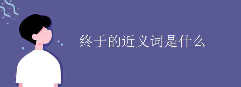 終于近義詞 終于的近義詞是什么