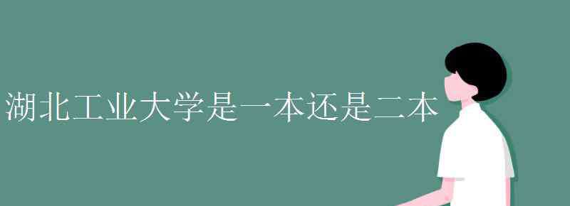 湖北工業(yè)大學(xué)是幾本 湖北工業(yè)大學(xué)是一本還是二本