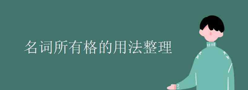 名詞所有格的用法整理 名詞所有格的用法整理