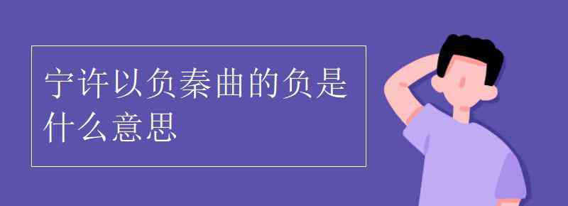 均之二策寧許以負(fù)秦曲 寧許以負(fù)秦曲的負(fù)是什么意思