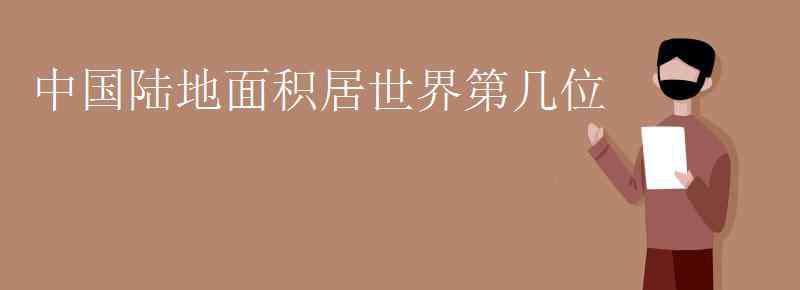 中國領(lǐng)土面積世界第幾 中國陸地面積居世界第幾位