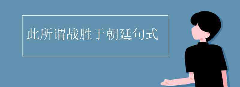 此所謂戰(zhàn)勝于朝廷 此所謂戰(zhàn)勝于朝廷句式