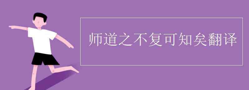 師道之不復(fù)可知矣翻譯 師道之不復(fù)可知矣翻譯