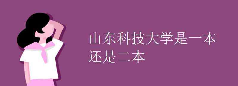 山東科技大學(xué)是幾本 山東科技大學(xué)是一本還是二本