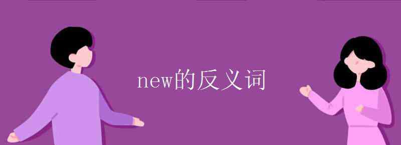 new的反義詞 new的反義詞