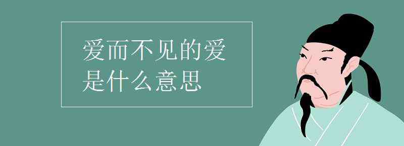 愛的理解是什么 愛而不見的愛是什么意思