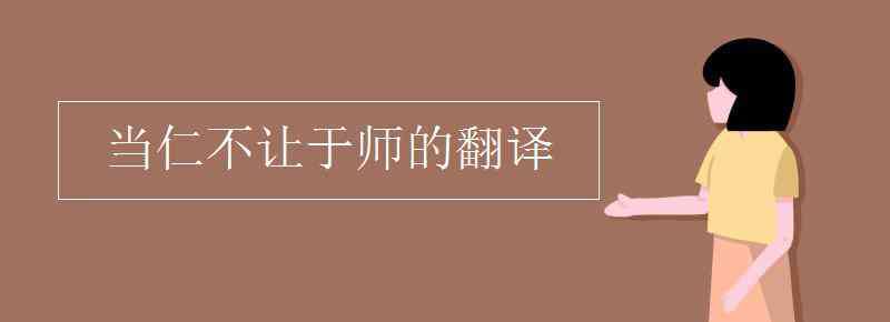 當(dāng)仁不讓于師翻譯 當(dāng)仁不讓于師的翻譯