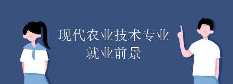 現(xiàn)代農(nóng)業(yè)發(fā)展前景 現(xiàn)代農(nóng)業(yè)技術(shù)專(zhuān)業(yè)就業(yè)前景