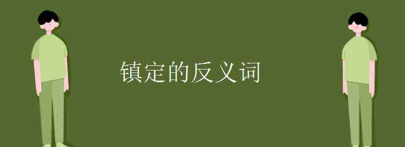 鎮(zhèn)靜的反義詞 鎮(zhèn)定的反義詞