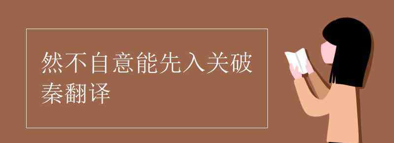 然不自意能先入關(guān)破秦 然不自意能先入關(guān)破秦翻譯