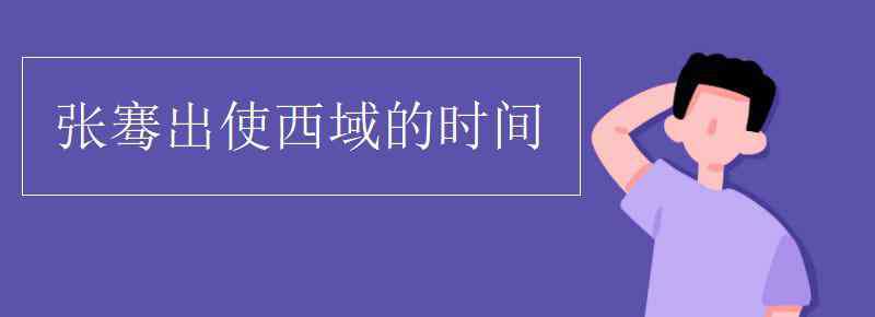 張騫出使西域的時間 張騫出使西域的時間