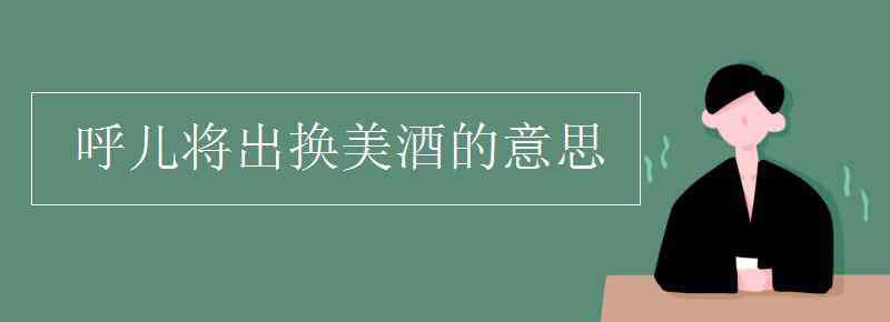 呼兒將出換美酒與爾同銷萬古愁 呼兒將出換美酒的意思