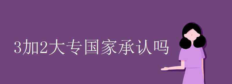 3加2大專國家承認嗎 3加2大專國家承認嗎