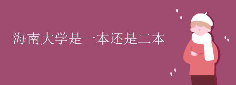 海南大學(xué)二本 海南大學(xué)是一本還是二本