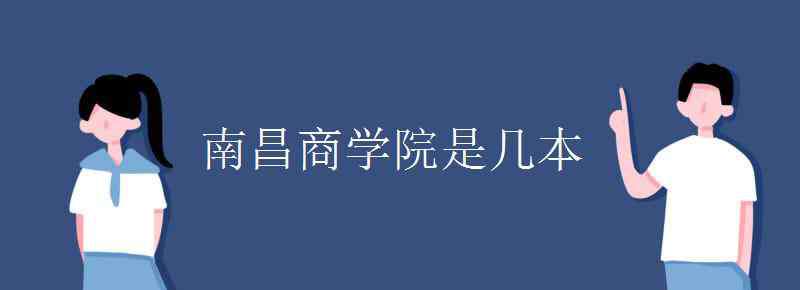 南昌商學(xué)院教務(wù)網(wǎng) 南昌商學(xué)院是幾本