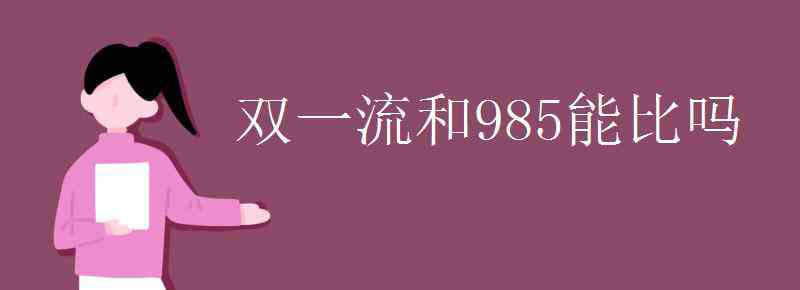 雙一流和985能比嗎 雙一流和985能比嗎