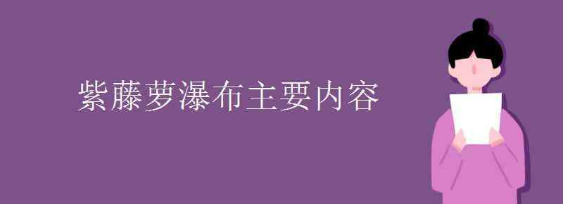 紫藤蘿瀑布 紫藤蘿瀑布主要內(nèi)容