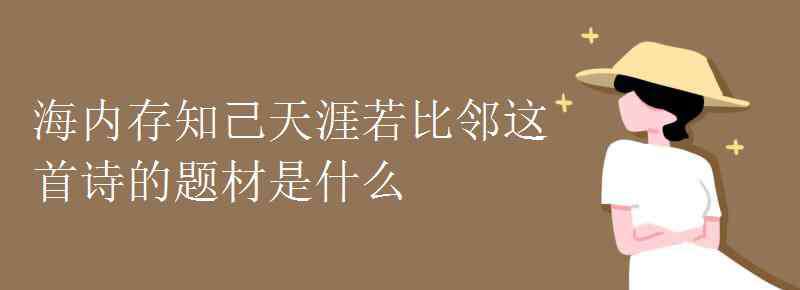 海內(nèi)存知己天涯若比鄰的作者 海內(nèi)存知己天涯若比鄰這首詩的題材是什么