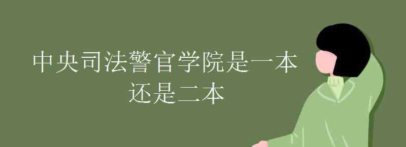 中央司法警官學(xué)院是幾本 中央司法警官學(xué)院是一本還是二本