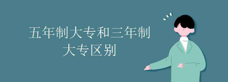 五年制大專和三年制大專區(qū)別 五年制大專和三年制大專區(qū)別