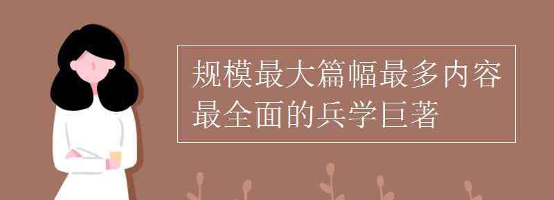 篇幅 規(guī)模最大篇幅最多內(nèi)容最全面的兵學(xué)巨著