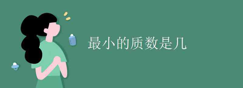 最小的質(zhì)數(shù)是 最小的質(zhì)數(shù)是幾