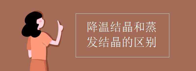 蒸發(fā)結晶和降溫結晶的區(qū)別 降溫結晶和蒸發(fā)結晶的區(qū)別