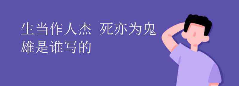 生當(dāng)作人杰死亦為鬼雄 生當(dāng)作人杰 死亦為鬼雄是誰(shuí)寫(xiě)的