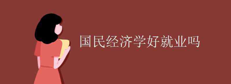 國民經(jīng)濟(jì)學(xué) 國民經(jīng)濟(jì)學(xué)好就業(yè)嗎