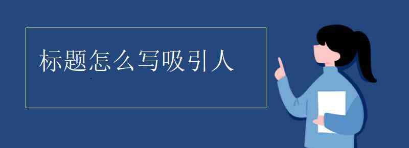 標(biāo)題怎么寫 標(biāo)題怎么寫吸引人