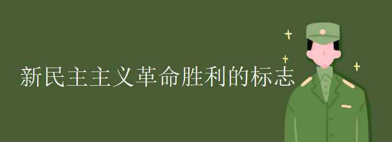 新民主主義革命勝利的標(biāo)志 新民主主義革命勝利的標(biāo)志