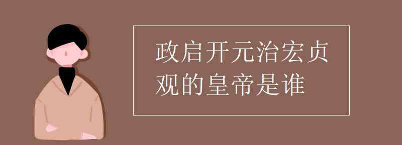 政啟開元治宏貞觀的皇帝是誰 政啟開元治宏貞觀的皇帝是誰