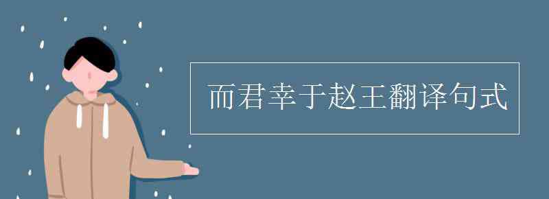 而君幸于趙王翻譯 而君幸于趙王翻譯句式