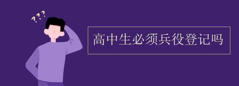 高中生必須兵役登記嗎 高中生必須兵役登記嗎