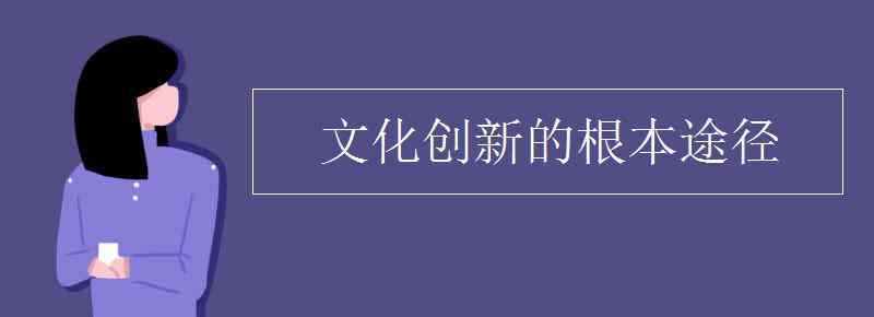 文化創(chuàng)新的根本途徑 文化創(chuàng)新的根本途徑