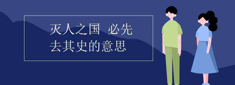 滅人之國必先去其史 滅人之國 必先去其史的意思